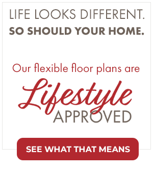 Life looks different. So should your home. Lifestyle approved
